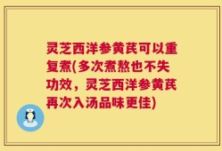 灵芝西洋参黄芪可以重复煮(多次煮熬也不失功效，灵芝西洋参黄芪再次入汤品味更佳)
