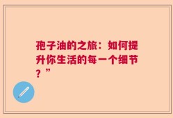 孢子油的之旅：如何提升你生活的每一个细节？”