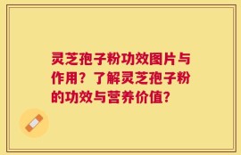 灵芝孢子粉功效图片与作用？了解灵芝孢子粉的功效与营养价值？
