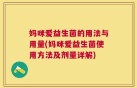 妈咪爱益生菌的用法与用量(妈咪爱益生菌使用方法及剂量详解)