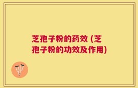 芝孢子粉的药效 (芝孢子粉的功效及作用)
