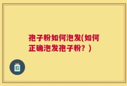 孢子粉如何泡发(如何正确泡发孢子粉？)