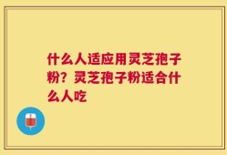 什么人适应用灵芝孢子粉？灵芝孢子粉适合什么人吃