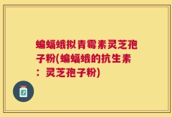 蝙蝠蛾拟青霉素灵芝孢子粉(蝙蝠蛾的抗生素：灵芝孢子粉)