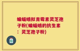 蝙蝠蛾拟青霉素灵芝孢子粉(蝙蝠蛾的抗生素：灵芝孢子粉)