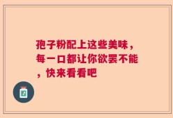 孢子粉配上这些美味，每一口都让你欲罢不能，快来看看吧