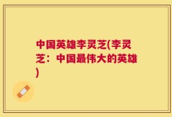 中国英雄李灵芝(李灵芝：中国最伟大的英雄)