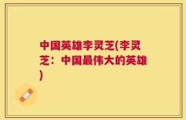 中国英雄李灵芝(李灵芝：中国最伟大的英雄)