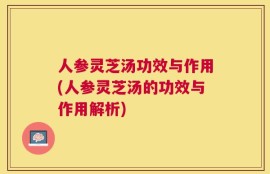 人参灵芝汤功效与作用(人参灵芝汤的功效与作用解析)