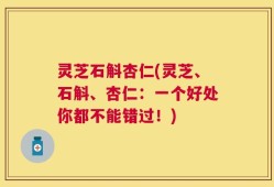 灵芝石斛杏仁(灵芝、石斛、杏仁：一个好处你都不能错过！)