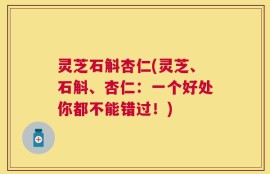 灵芝石斛杏仁(灵芝、石斛、杏仁：一个好处你都不能错过！)