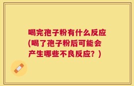 喝完孢子粉有什么反应(喝了孢子粉后可能会产生哪些不良反应？)