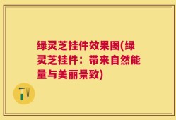 绿灵芝挂件效果图(绿灵芝挂件：带来自然能量与美丽景致)
