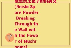 破壁灵芝孢子粉的英文(Reishi Spore Powder Breaking Through the Wall with the Power of Mushrooms)