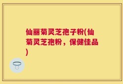 仙丽菊灵芝孢子粉(仙菊灵芝孢粉，保健佳品)