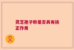 灵芝孢子粉是否具有扶正作用