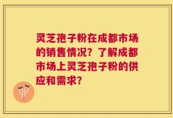 灵芝孢子粉在成都市场的销售情况？了解成都市场上灵芝孢子粉的供应和需求？