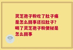 灵芝孢子粉吃了肚子痛是怎么回事还拉肚子？喝了灵芝孢子粉便秘是怎么回事