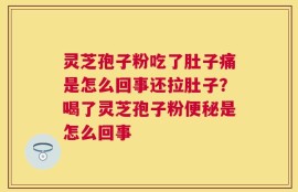 灵芝孢子粉吃了肚子痛是怎么回事还拉肚子？喝了灵芝孢子粉便秘是怎么回事