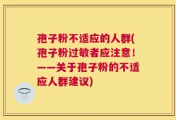 孢子粉不适应的人群(孢子粉过敏者应注意！——关于孢子粉的不适应人群建议)