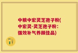 中粮中宏灵芝孢子粉(中宏灵-灵芝孢子粉：强效补气养颜佳品)
