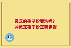 灵芝的孢子粉要洗吗？冲灵芝孢子粉正确步骤
