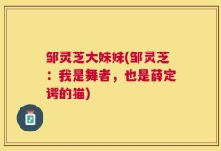 邹灵芝大妹妹(邹灵芝：我是舞者，也是薛定谔的猫)