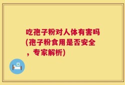 吃孢子粉对人体有害吗(孢子粉食用是否安全，专家解析)