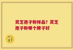 灵芝孢子粉样品？灵芝孢子粉哪个牌子好