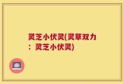灵芝小伏灵(灵草双力：灵芝小伏灵)