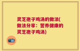灵芝孢子鸡汤的做法(做法分享：营养健康的灵芝孢子鸡汤)