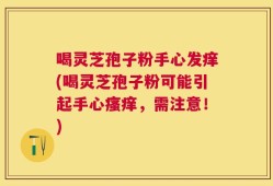 喝灵芝孢子粉手心发痒(喝灵芝孢子粉可能引起手心瘙痒，需注意！)