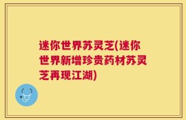 迷你世界苏灵芝(迷你世界新增珍贵药材苏灵芝再现江湖)