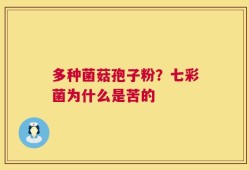 多种菌菇孢子粉？七彩菌为什么是苦的