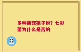 多种菌菇孢子粉？七彩菌为什么是苦的