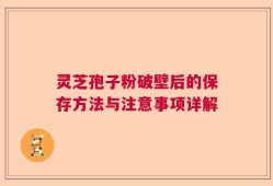 灵芝孢子粉破壁后的保存方法与注意事项详解