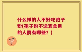 什么样的人不好吃孢子粉(孢子粉不适宜食用的人群有哪些？)