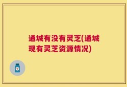 通城有没有灵芝(通城现有灵芝资源情况)
