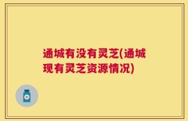 通城有没有灵芝(通城现有灵芝资源情况)