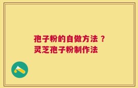 孢子粉的自做方法 ？灵芝孢子粉制作法