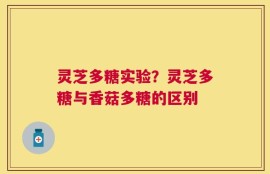 灵芝多糖实验？灵芝多糖与香菇多糖的区别