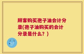 顾客购买孢子油会计分录(孢子油购买的会计分录是什么？)