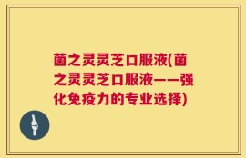 菌之灵灵芝口服液(菌之灵灵芝口服液——强化免疫力的专业选择)