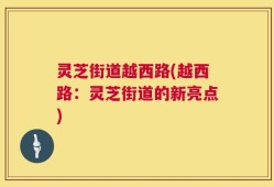 灵芝街道越西路(越西路：灵芝街道的新亮点)