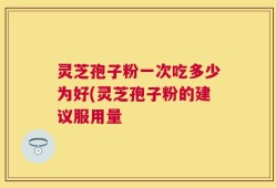 灵芝孢子粉一次吃多少为好(灵芝孢子粉的建议服用量