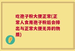 吃孢子粉大便正常(正常人食用孢子粉后会排出与正常大便无异的物质)