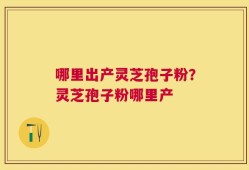 哪里出产灵芝孢子粉？灵芝孢子粉哪里产