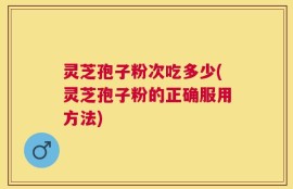 灵芝孢子粉次吃多少(灵芝孢子粉的正确服用方法)
