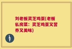 刘老板灵芝鸡蛋(老板私房菜：灵芝鸡蛋又营养又美味)