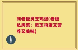 刘老板灵芝鸡蛋(老板私房菜：灵芝鸡蛋又营养又美味)